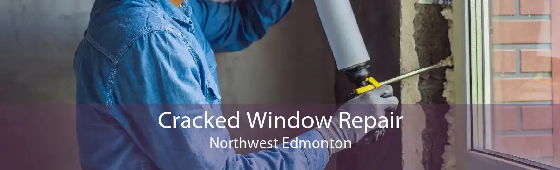 Cracked Window Repair Northwest Edmonton