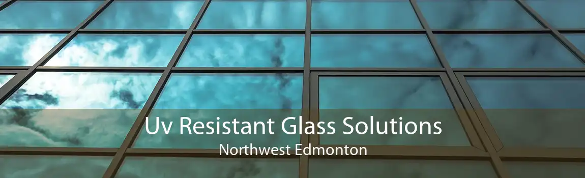 Uv Resistant Glass Solutions Northwest Edmonton